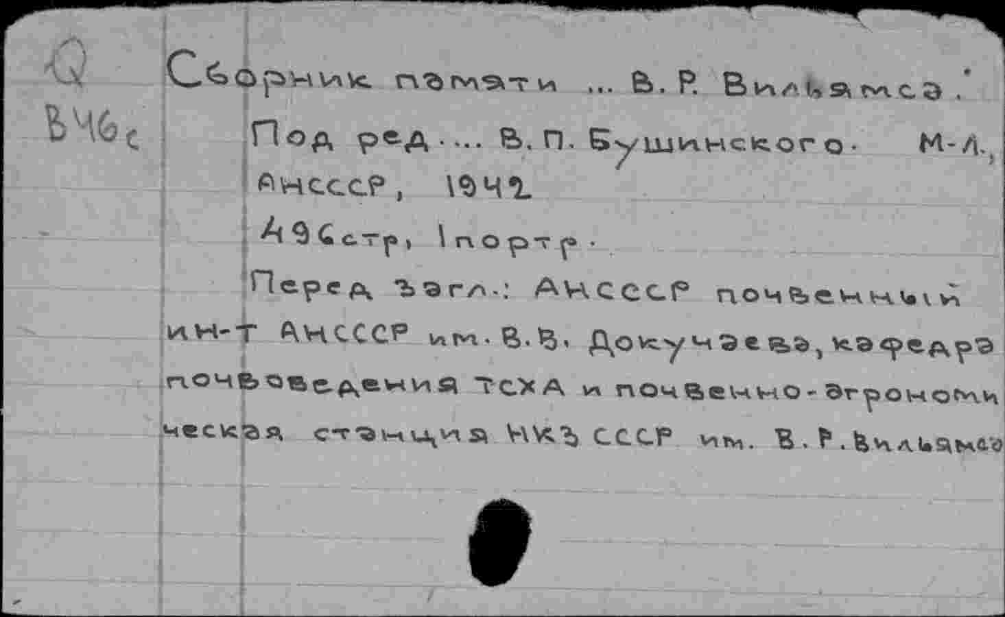 ﻿и
... в. Р
Пор, ре.д .... в. П. Бу ши нс но г о .	М-Д.
Днссс?,
АЗСстр, 1портр-
Перед, Ъэгл-: АИСССР почйечн^ун ин-т АЧСССР иг*г В-В« До*су нэе ч,®, >с.э<ред,^ почбав^^ечия ТСХ А ч» почвенчо-Эгроноглч Ч1СКЗЯ ст^нЧиэ ЧКЪ СССР им. В. ? Лчлияч»